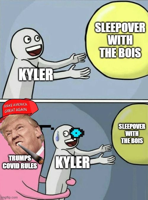 Running Away Balloon | SLEEPOVER WITH THE BOIS; KYLER; SLEEPOVER WITH THE BOIS; TRUMPS COVID RULES; KYLER | image tagged in memes,running away balloon | made w/ Imgflip meme maker