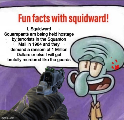 I, Squidward Squarepants am being held hostage by terrorists in the Squanton Mall in 1984 and they demand a ransom of 1 Million Dollars or else I will get brutally murdered like the guards | made w/ Imgflip meme maker