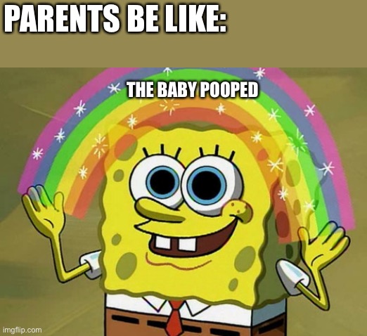 Imagination Spongebob | PARENTS BE LIKE:; THE BABY POOPED | image tagged in memes,imagination spongebob | made w/ Imgflip meme maker