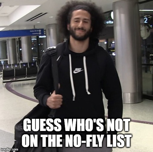 GUESS WHO'S NOT ON THE NO-FLY LIST | image tagged in donald trump,trump supporters,colin kaepernick,republicans,protesters | made w/ Imgflip meme maker