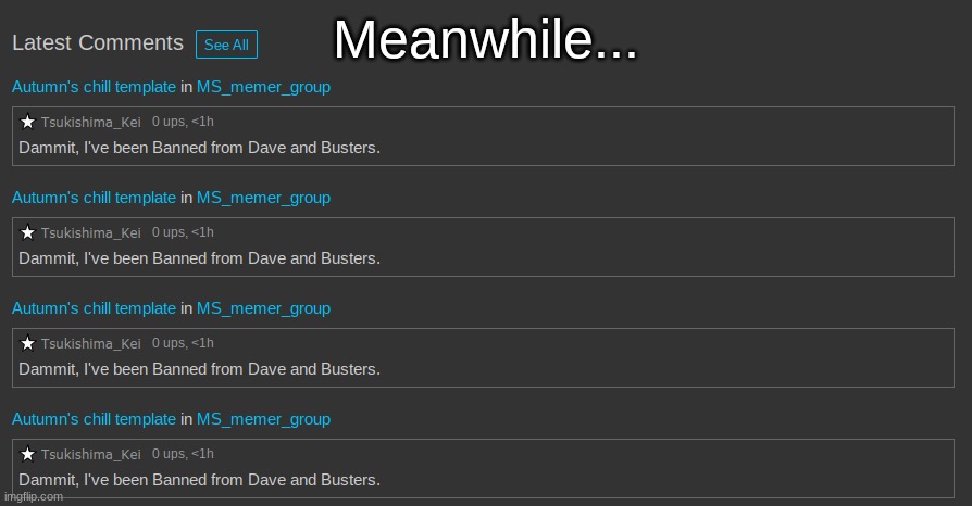 Dammit, I've been Banned from Dave and Busters. | Meanwhile... | made w/ Imgflip meme maker