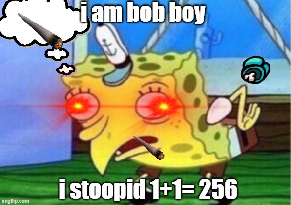 bob boy is stoopid | i am bob boy; i stoopid 1+1= 256 | image tagged in funny memes | made w/ Imgflip meme maker