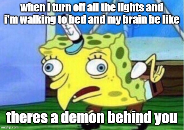 Mocking Spongebob Meme | when i turn off all the lights and i'm walking to bed and my brain be like; theres a demon behind you | image tagged in memes,mocking spongebob | made w/ Imgflip meme maker