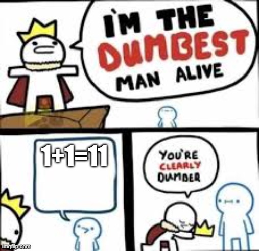 Im the dumbest man alive | 1+1=11 | image tagged in im the dumbest man alive | made w/ Imgflip meme maker