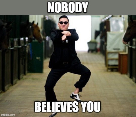 Psy Horse Dance Meme | NOBODY BELIEVES YOU | image tagged in memes,psy horse dance | made w/ Imgflip meme maker