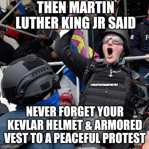 #PeacefulProtest #MLK #style | THEN MARTIN LUTHER KING JR SAID; #DEEPERTHANPOETRY; NEVER FORGET YOUR KEVLAR HELMET & ARMORED VEST TO A PEACEFUL PROTEST | image tagged in kevlar vest,mlk,peaceful,protest,right wing,capitol hill | made w/ Imgflip meme maker