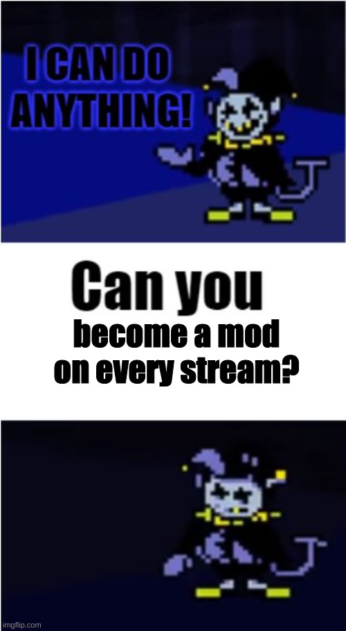 Did I sell myself out? yes. | become a mod on every stream? | image tagged in i can do anything,bruh moment,jevil,funny,memes,oh wow are you actually reading these tags | made w/ Imgflip meme maker