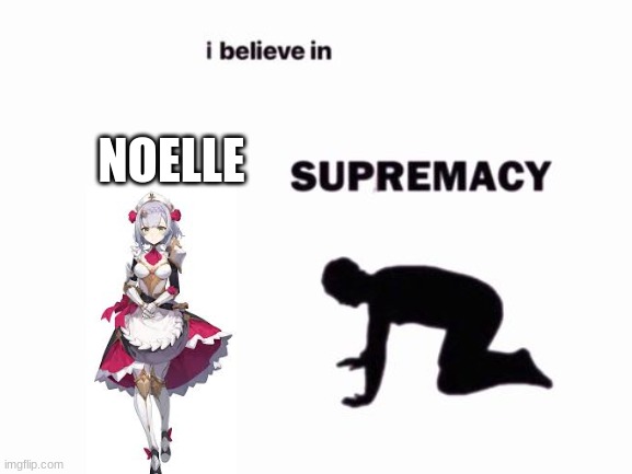 I believe in Noelle Supremacy | NOELLE | image tagged in genshin impact,gaming,anime | made w/ Imgflip meme maker