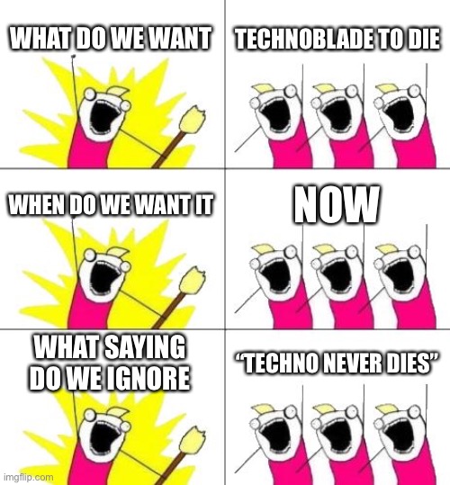 This template is so funnyyyyyyy | WHAT DO WE WANT; TECHNOBLADE TO DIE; WHEN DO WE WANT IT; NOW; WHAT SAYING DO WE IGNORE; “TECHNO NEVER DIES” | image tagged in memes,what do we want 3,what do we want,funny memes,technoblade,dream | made w/ Imgflip meme maker