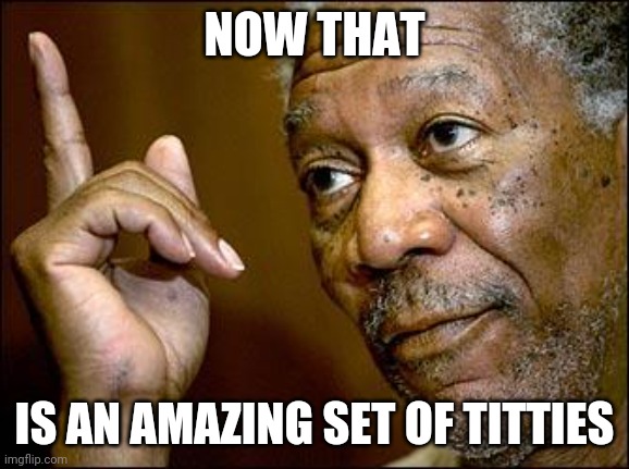 This Morgan Freeman | NOW THAT; IS AN AMAZING SET OF TITTIES | image tagged in this morgan freeman | made w/ Imgflip meme maker