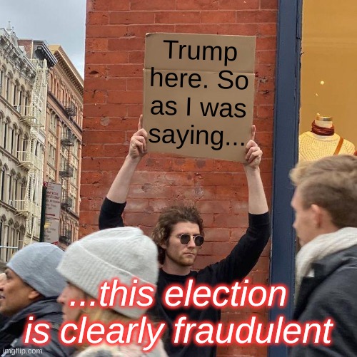 Deplatformed LOL | Trump here. So as I was
saying... ...this election is clearly fraudulent | image tagged in memes,guy holding cardboard sign,trump here,trump lost,election fraud,deplorable donald | made w/ Imgflip meme maker