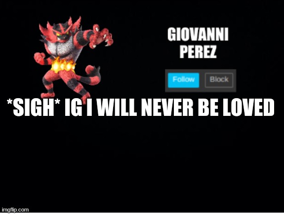 i dont deserve it i have a bad internet persona | *SIGH* IG I WILL NEVER BE LOVED | image tagged in incineroar_memer announcement 2 | made w/ Imgflip meme maker