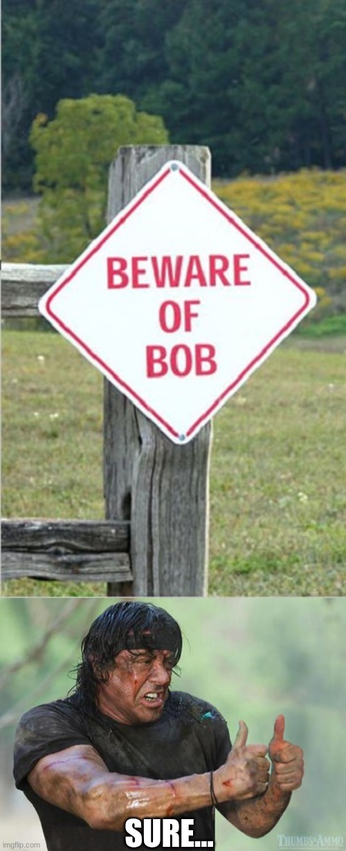 Beware | SURE... | image tagged in thumbs up rambo,bob,beware,signs | made w/ Imgflip meme maker