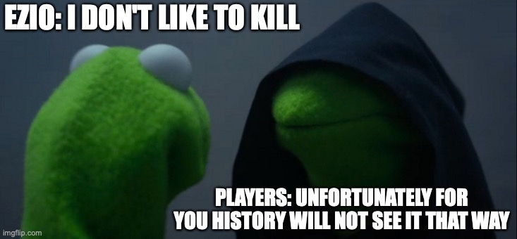 Evil Kermit | EZIO: I DON'T LIKE TO KILL; PLAYERS: UNFORTUNATELY FOR YOU HISTORY WILL NOT SEE IT THAT WAY | image tagged in memes,evil kermit | made w/ Imgflip meme maker