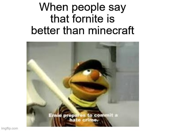 For the Record, I love both. But Minecraft is better. | image tagged in minecraft,fortnite,ernie prepares to commit a hate crime | made w/ Imgflip meme maker