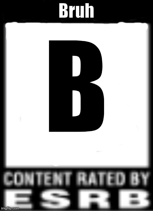Bruh | Bruh; B | image tagged in esrb rating | made w/ Imgflip meme maker