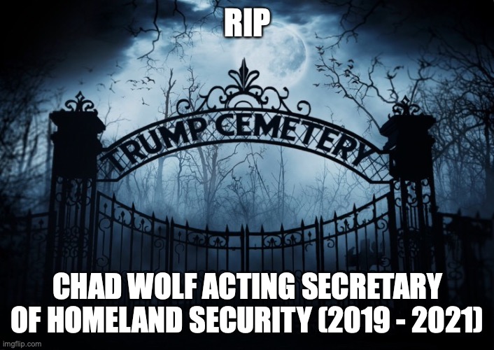 RIP Chad Wolf | RIP; CHAD WOLF ACTING SECRETARY OF HOMELAND SECURITY (2019 - 2021) | image tagged in chad wolf,homeland security,trump administration,rip,trump cemetery,tool | made w/ Imgflip meme maker