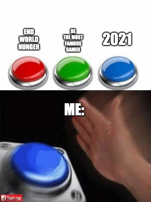 Three Buttons | 2021; BE THE MOST FAMOUS GAMER; END WORLD HUNGER; ME: | image tagged in three buttons | made w/ Imgflip meme maker