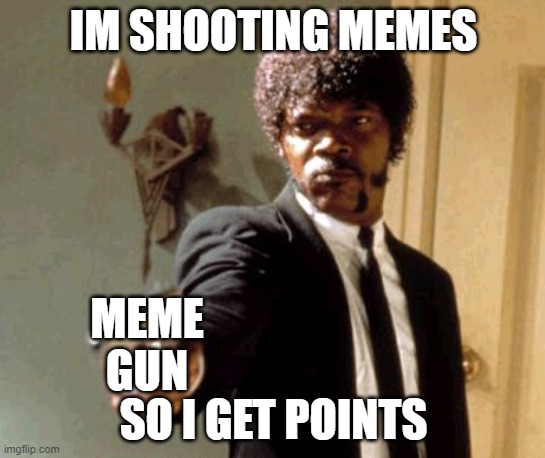 Say That Again I Dare You | IM SHOOTING MEMES; MEME GUN; SO I GET POINTS | image tagged in memes,say that again i dare you | made w/ Imgflip meme maker