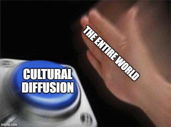 Cultural Diffusion | THE ENTIRE WORLD; CULTURAL DIFFUSION | image tagged in memes,blank nut button | made w/ Imgflip meme maker
