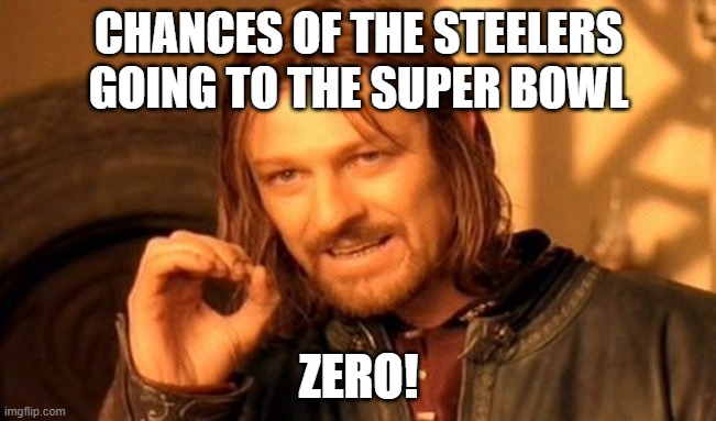One Does Not Simply |  CHANCES OF THE STEELERS GOING TO THE SUPER BOWL; ZERO! | image tagged in memes,one does not simply | made w/ Imgflip meme maker