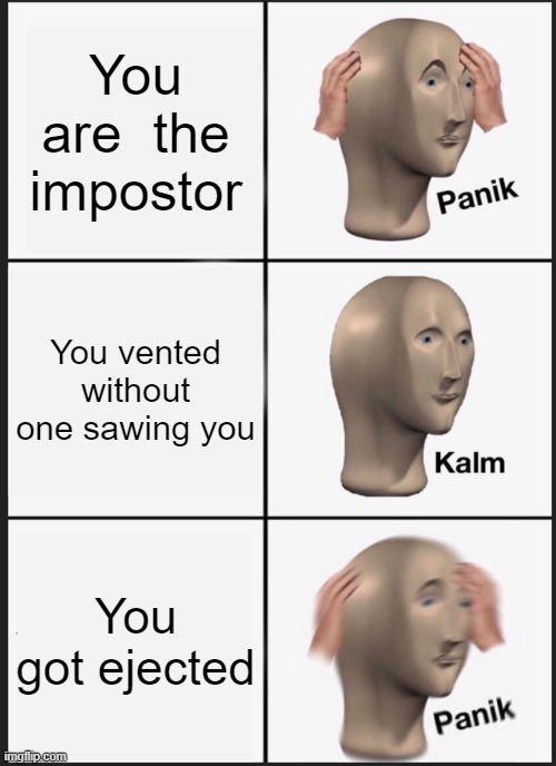 How many times you became the impostor | You are  the impostor; You vented without one sawing you; You got ejected | image tagged in memes,panik kalm panik | made w/ Imgflip meme maker