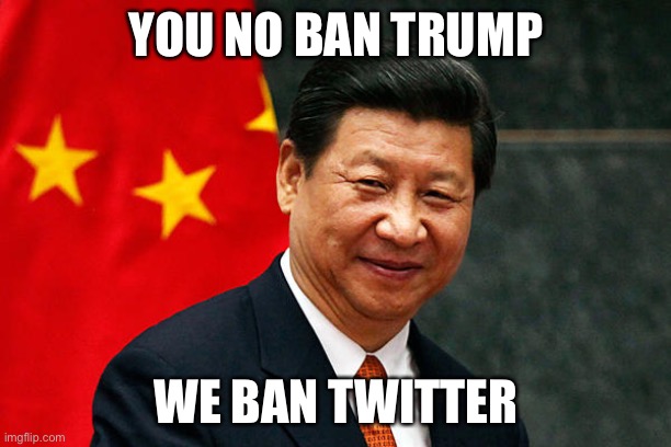 Xi Jinping | YOU NO BAN TRUMP; WE BAN TWITTER | image tagged in xi jinping | made w/ Imgflip meme maker