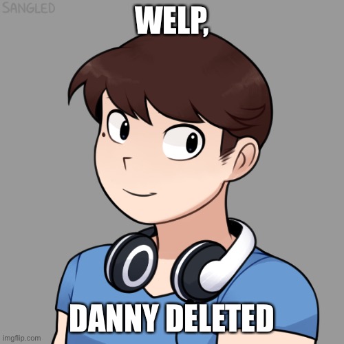 WELP, DANNY DELETED | image tagged in darmug's picrew | made w/ Imgflip meme maker