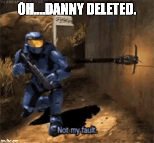 caboose not my fault | OH....DANNY DELETED. | image tagged in caboose not my fault | made w/ Imgflip meme maker