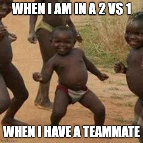Third World Success Kid | WHEN I AM IN A 2 VS 1; WHEN I HAVE A TEAMMATE | image tagged in memes,third world success kid | made w/ Imgflip meme maker