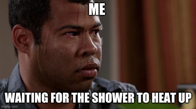 it's sooo slow | ME; WAITING FOR THE SHOWER TO HEAT UP | image tagged in sweating bullets,shower | made w/ Imgflip meme maker