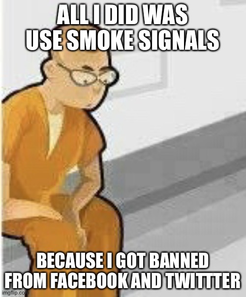 Alone in Jail | ALL I DID WAS USE SMOKE SIGNALS BECAUSE I GOT BANNED FROM FACEBOOK AND TWITTTER | image tagged in alone in jail | made w/ Imgflip meme maker