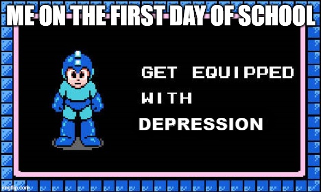 Get Equipped | ME ON THE FIRST DAY OF SCHOOL; DEPRESSION | image tagged in get equipped | made w/ Imgflip meme maker