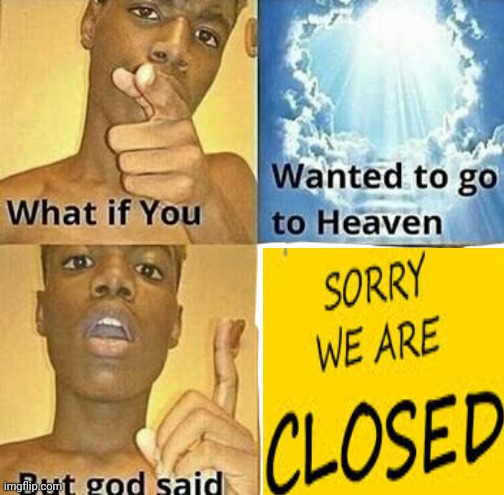 No more room | image tagged in what if you wanted to go to heaven | made w/ Imgflip meme maker