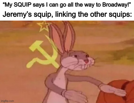 Bugs bunny communist | “My SQUIP says I can go all the way to Broadway!” Jeremy’s squip, linking the other squips: | image tagged in bugs bunny communist | made w/ Imgflip meme maker