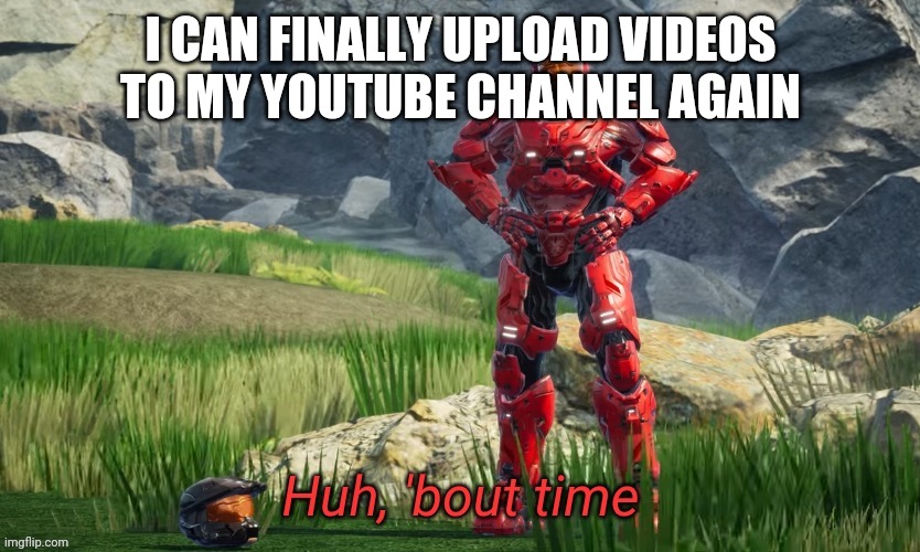Huh bout time | I CAN FINALLY UPLOAD VIDEOS TO MY YOUTUBE CHANNEL AGAIN | image tagged in huh bout time | made w/ Imgflip meme maker