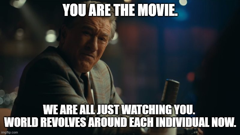 You're laughing. | YOU ARE THE MOVIE. WE ARE ALL JUST WATCHING YOU.  WORLD REVOLVES AROUND EACH INDIVIDUAL NOW. | image tagged in you're laughing | made w/ Imgflip meme maker