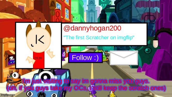 dannyhogan200 Announcement Template | i'm just visiting to say im gonna miss you guys.

(oh, if you guys take my OCs, i still keep the scratch ones) | image tagged in dannyhogan200 announcement template | made w/ Imgflip meme maker