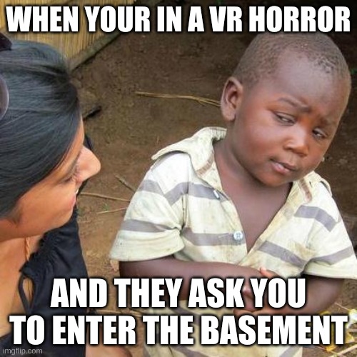 Third World Skeptical Kid Meme | WHEN YOUR IN A VR HORROR; AND THEY ASK YOU TO ENTER THE BASEMENT | image tagged in memes,third world skeptical kid | made w/ Imgflip meme maker