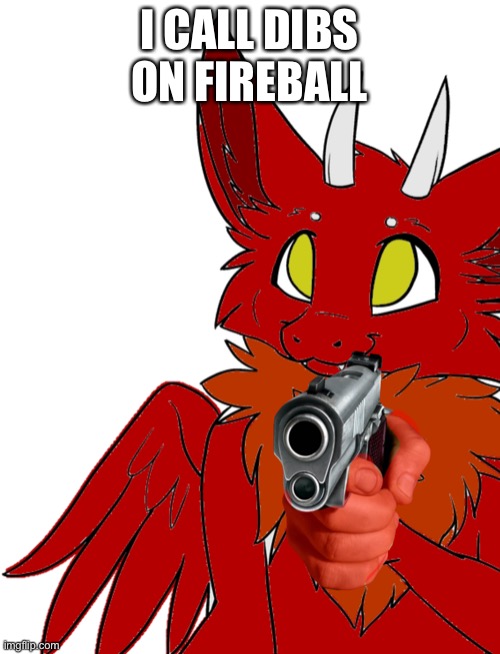 B | I CALL DIBS ON FIREBALL | image tagged in blaze with gun | made w/ Imgflip meme maker