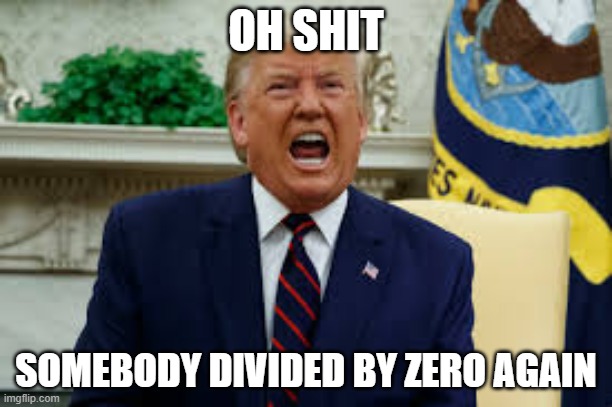 Trump Yell | OH SHIT; SOMEBODY DIVIDED BY ZERO AGAIN | image tagged in trump yell | made w/ Imgflip meme maker