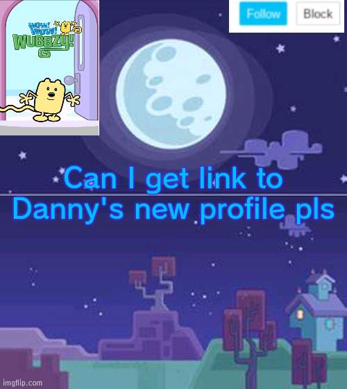 Link to Danny pls | Can I get link to Danny's new profile pls | image tagged in wubbzymon's annoucment,danny,profile | made w/ Imgflip meme maker