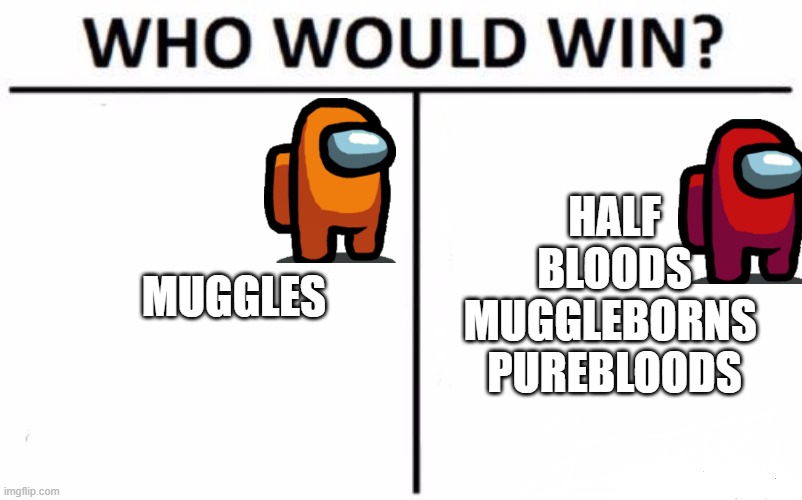 Who Would Win? Meme | MUGGLES; HALF BLOODS
MUGGLEBORNS 
PUREBLOODS | image tagged in memes,who would win | made w/ Imgflip meme maker