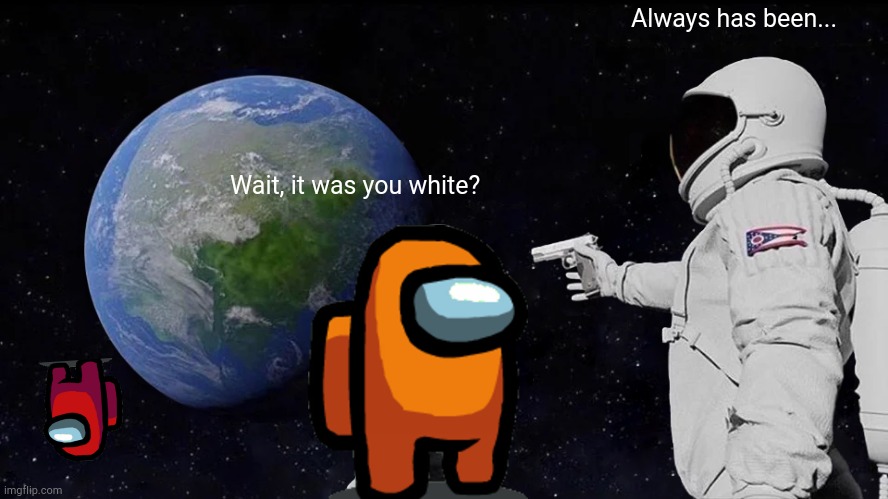 Always Has Been | Always has been... Wait, it was you white? | image tagged in memes,always has been | made w/ Imgflip meme maker