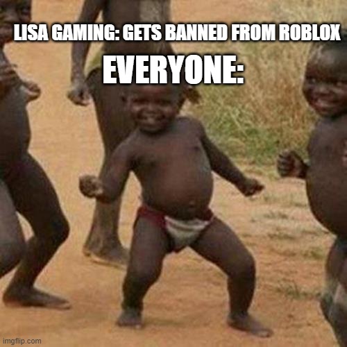 Third World Success Kid | EVERYONE:; LISA GAMING: GETS BANNED FROM ROBLOX | image tagged in memes,third world success kid | made w/ Imgflip meme maker