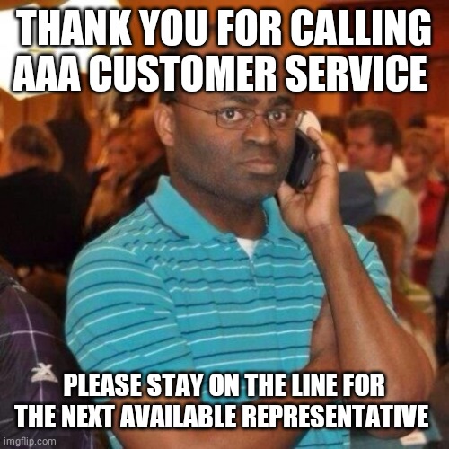 Calling the police | THANK YOU FOR CALLING AAA CUSTOMER SERVICE PLEASE STAY ON THE LINE FOR THE NEXT AVAILABLE REPRESENTATIVE | image tagged in calling the police | made w/ Imgflip meme maker