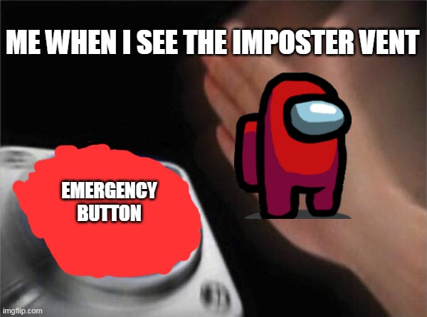 among us meme again | ME WHEN I SEE THE IMPOSTER VENT; EMERGENCY BUTTON | image tagged in memes,blank nut button | made w/ Imgflip meme maker