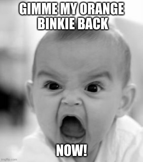 would be funny if it weren't so sad | GIMME MY ORANGE  BINKIE BACK; NOW! | image tagged in memes,angry baby,rumptards | made w/ Imgflip meme maker