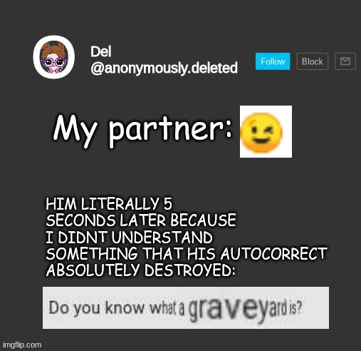 Bruh | HIM LITERALLY 5 SECONDS LATER BECAUSE I DIDNT UNDERSTAND SOMETHING THAT HIS AUTOCORRECT ABSOLUTELY DESTROYED:; My partner: | image tagged in del announcement | made w/ Imgflip meme maker