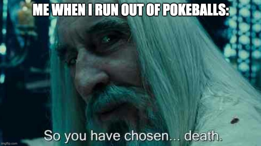 this is true | ME WHEN I RUN OUT OF POKEBALLS: | image tagged in so you have chosen death | made w/ Imgflip meme maker